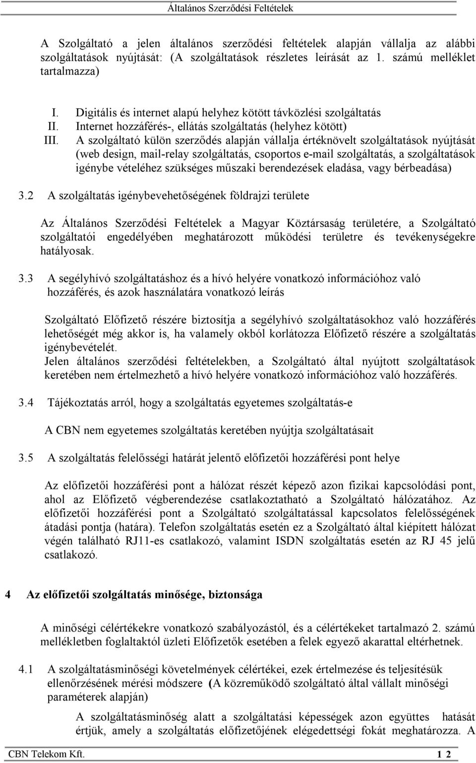 A szolgáltató külön szerződés alapján vállalja értéknövelt szolgáltatások nyújtását (web design, mail-relay szolgáltatás, csoportos e-mail szolgáltatás, a szolgáltatások igénybe vételéhez szükséges
