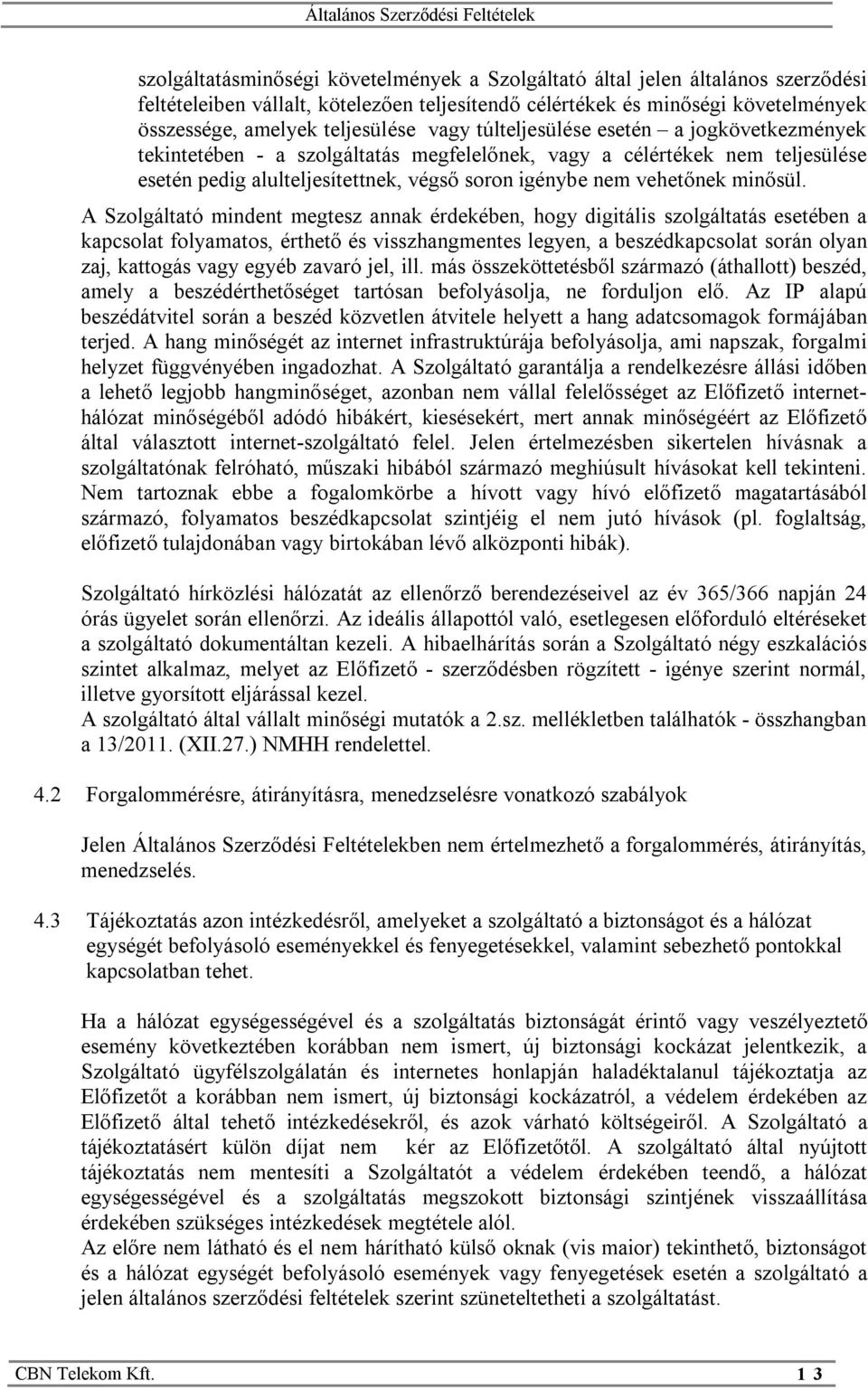 A Szolgáltató mindent megtesz annak érdekében, hogy digitális szolgáltatás esetében a kapcsolat folyamatos, érthető és visszhangmentes legyen, a beszédkapcsolat során olyan zaj, kattogás vagy egyéb