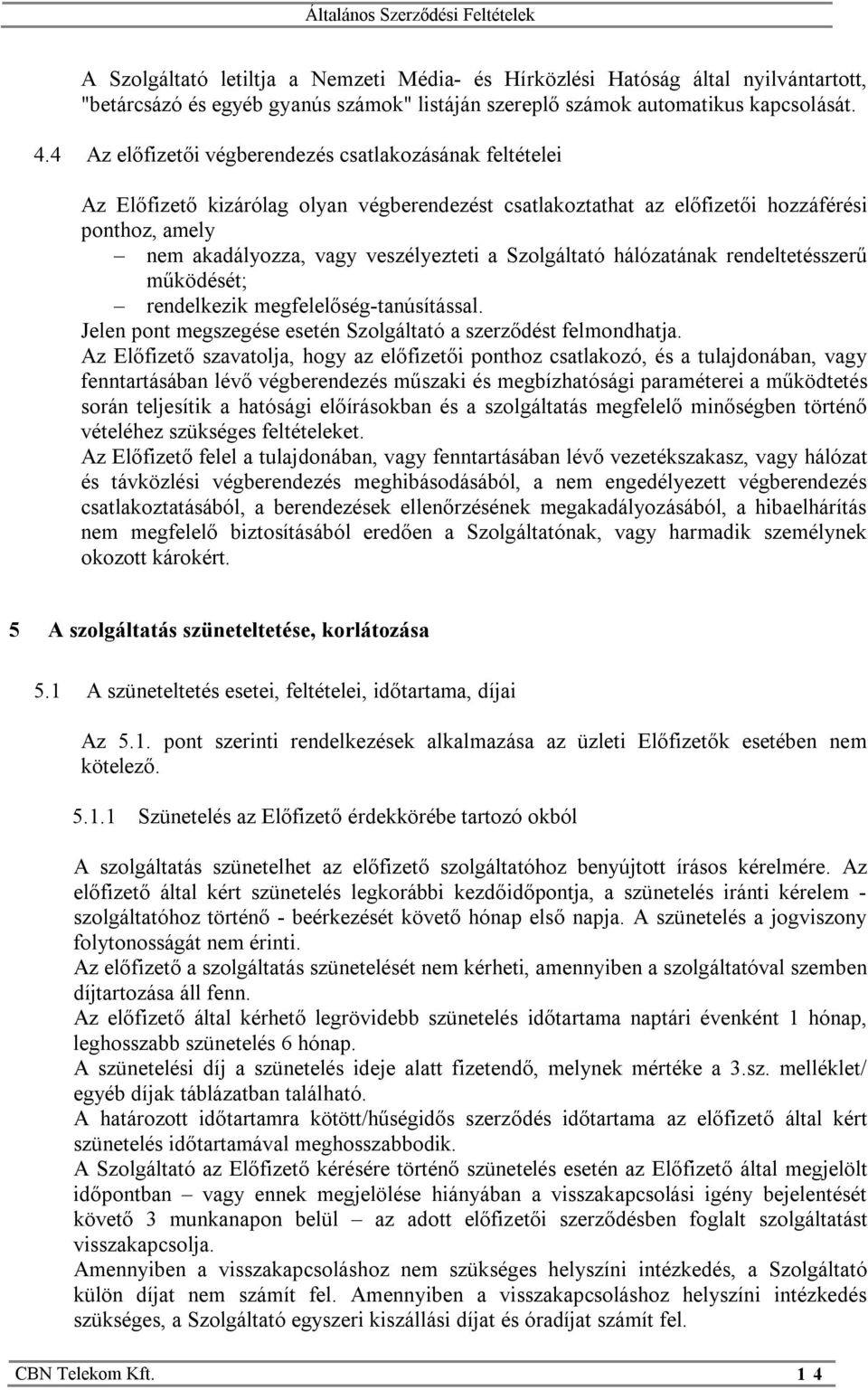 Szolgáltató hálózatának rendeltetésszerű működését; rendelkezik megfelelőség-tanúsítással. Jelen pont megszegése esetén Szolgáltató a szerződést felmondhatja.