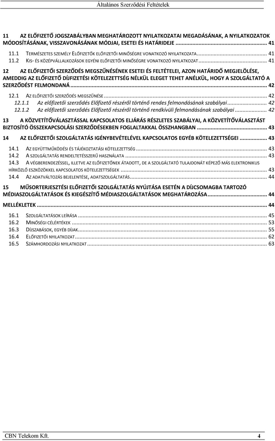 .. 41 12 AZ ELŐFIZETŐI SZERZŐDÉS MEGSZŰNÉSÉNEK ESETEI ÉS FELTÉTELEI, AZON HATÁRIDŐ MEGJELÖLÉSE, AMEDDIG AZ ELŐFIZETŐ DÍJFIZETÉSI KÖTELEZETTSÉG NÉLKÜL ELEGET TEHET ANÉLKÜL, HOGY A SZOLGÁLTATÓ A