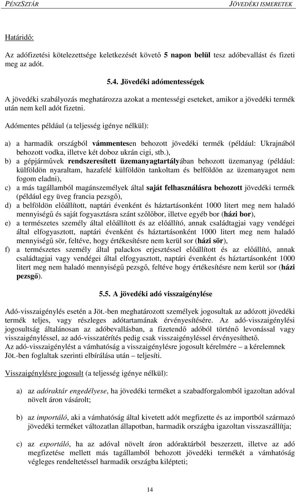 Adómentes például (a teljesség igénye nélkül): a) a harmadik országból vámmentesen behozott jövedéki termék (például: Ukrajnából behozott vodka, illetve két doboz ukrán cigi, stb.