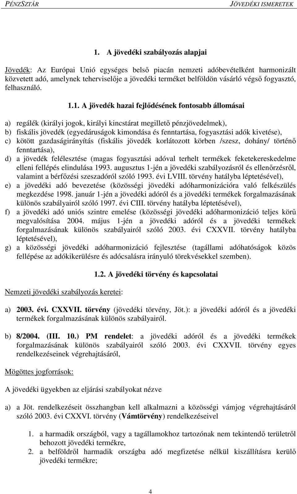 1. A jövedék hazai fejlődésének fontosabb állomásai a) regálék (királyi jogok, királyi kincstárat megillető pénzjövedelmek), b) fiskális jövedék (egyedáruságok kimondása és fenntartása, fogyasztási