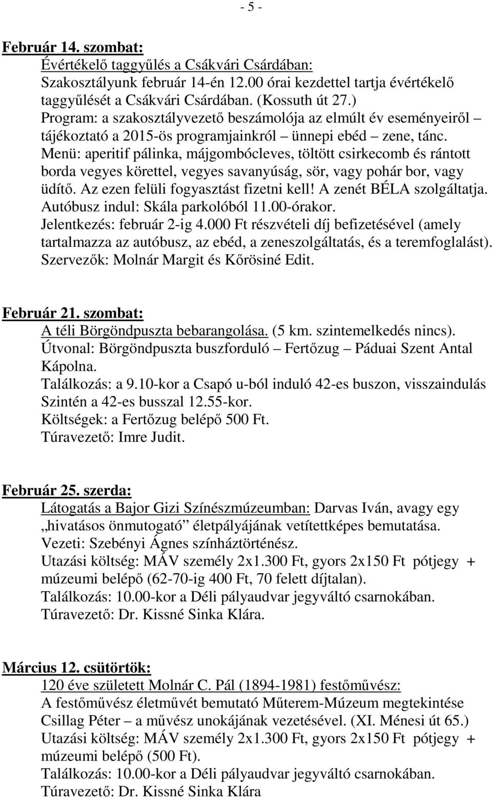 Menü: aperitif pálinka, májgombócleves, töltött csirkecomb és rántott borda vegyes körettel, vegyes savanyúság, sör, vagy pohár bor, vagy üdítő. Az ezen felüli fogyasztást fizetni kell!