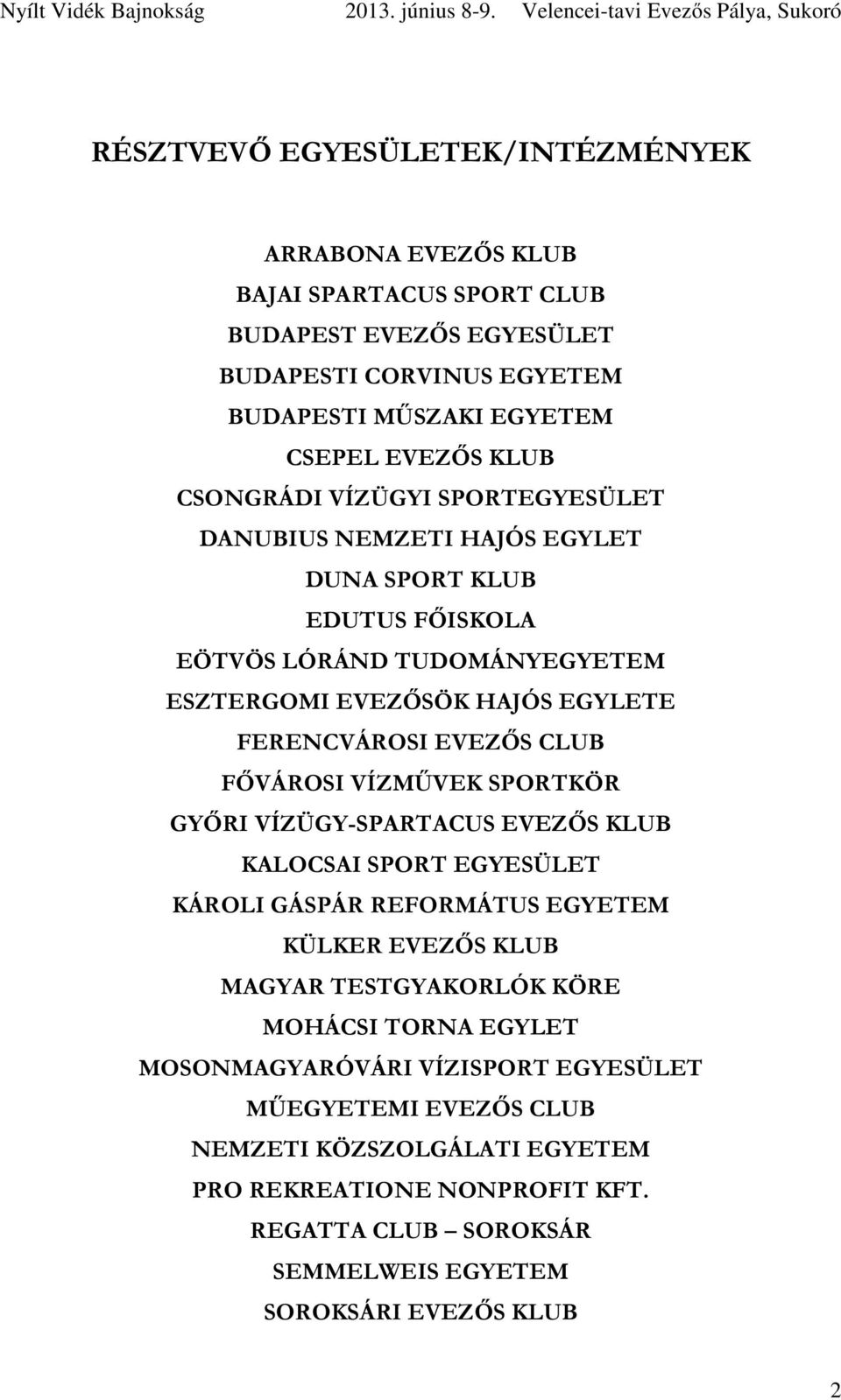 CLUB FŐVÁROSI VÍZMŰVEK SPORTKÖR GYŐRI VÍZÜGY-SPRTCUS EVEZŐS KLUB KLOCSI SPORT EGYESÜLET KÁROLI GÁSPÁR REFORMÁTUS EGYETEM KÜLKER EVEZŐS KLUB MGYR TESTGYKORLÓK KÖRE MOHÁCSI TORN