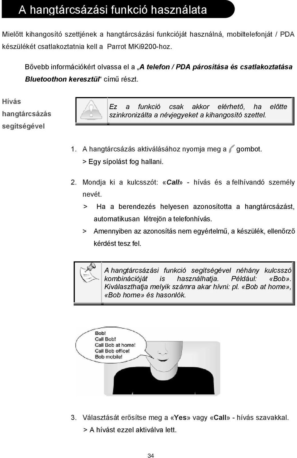 Hívás hangtárcsázás segítségével Ez a funkció csak akkor elérhet, ha el tte szinkronizálta a névjegyeket a kihangosító szettel. 1. A hangtárcsázás aktiválásához nyomja meg a gombot.