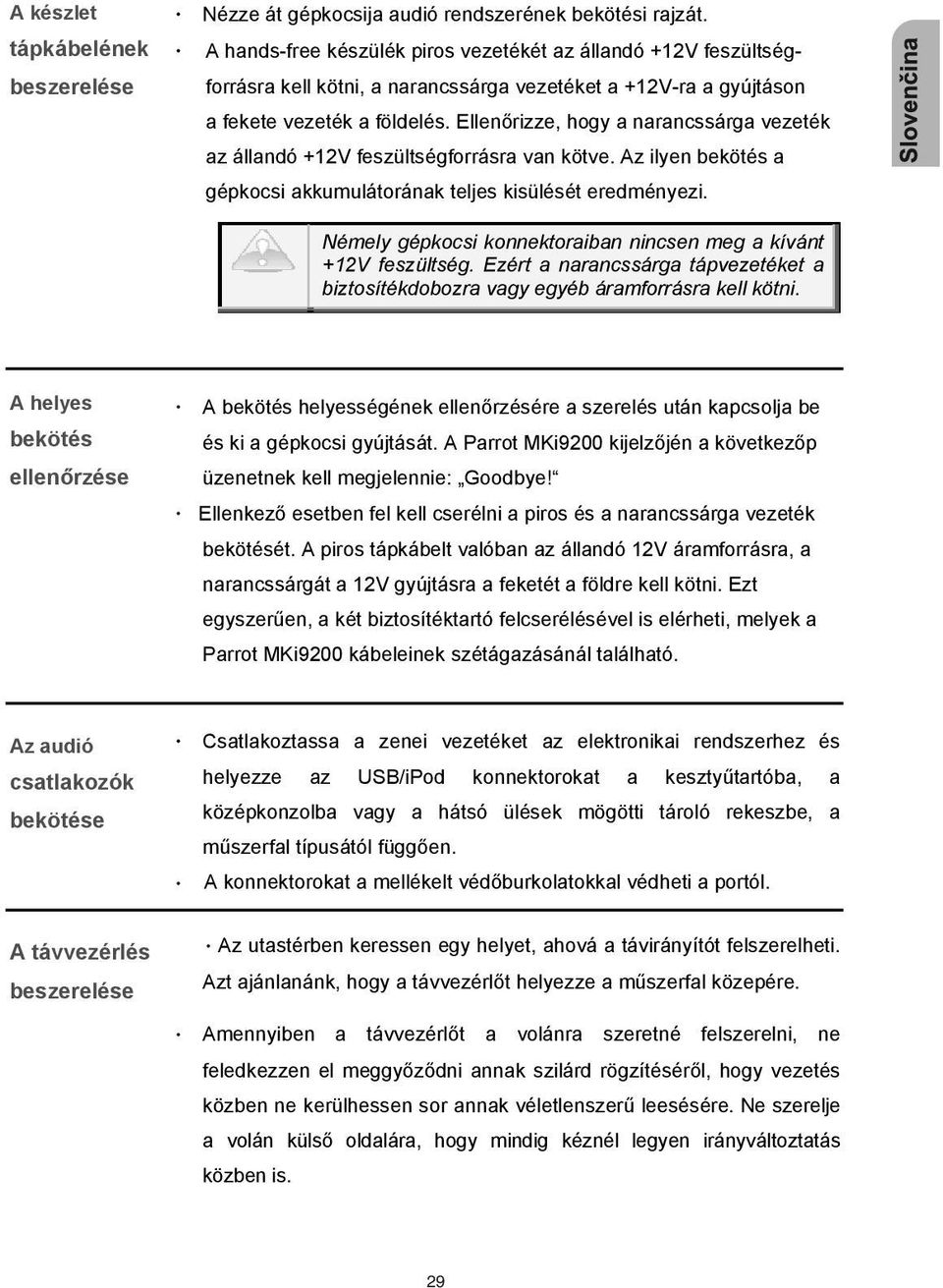 Ellen rizze, hogy a narancssárga vezeték az állandó +12V feszültségforrásra van kötve. Az ilyen bekötés a gépkocsi akkumulátorának teljes kisülését eredményezi.