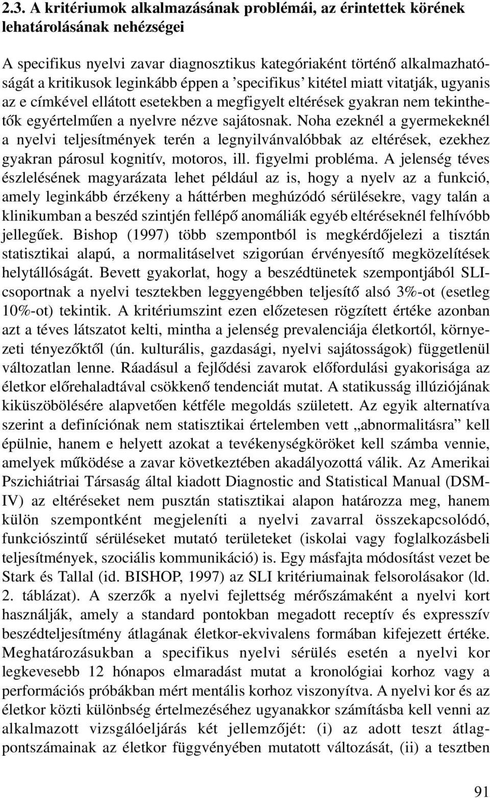Noha ezeknél a gyermekeknél a nyelvi teljesítmények terén a legnyilvánvalóbbak az eltérések, ezekhez gyakran párosul kognitív, motoros, ill. figyelmi probléma.