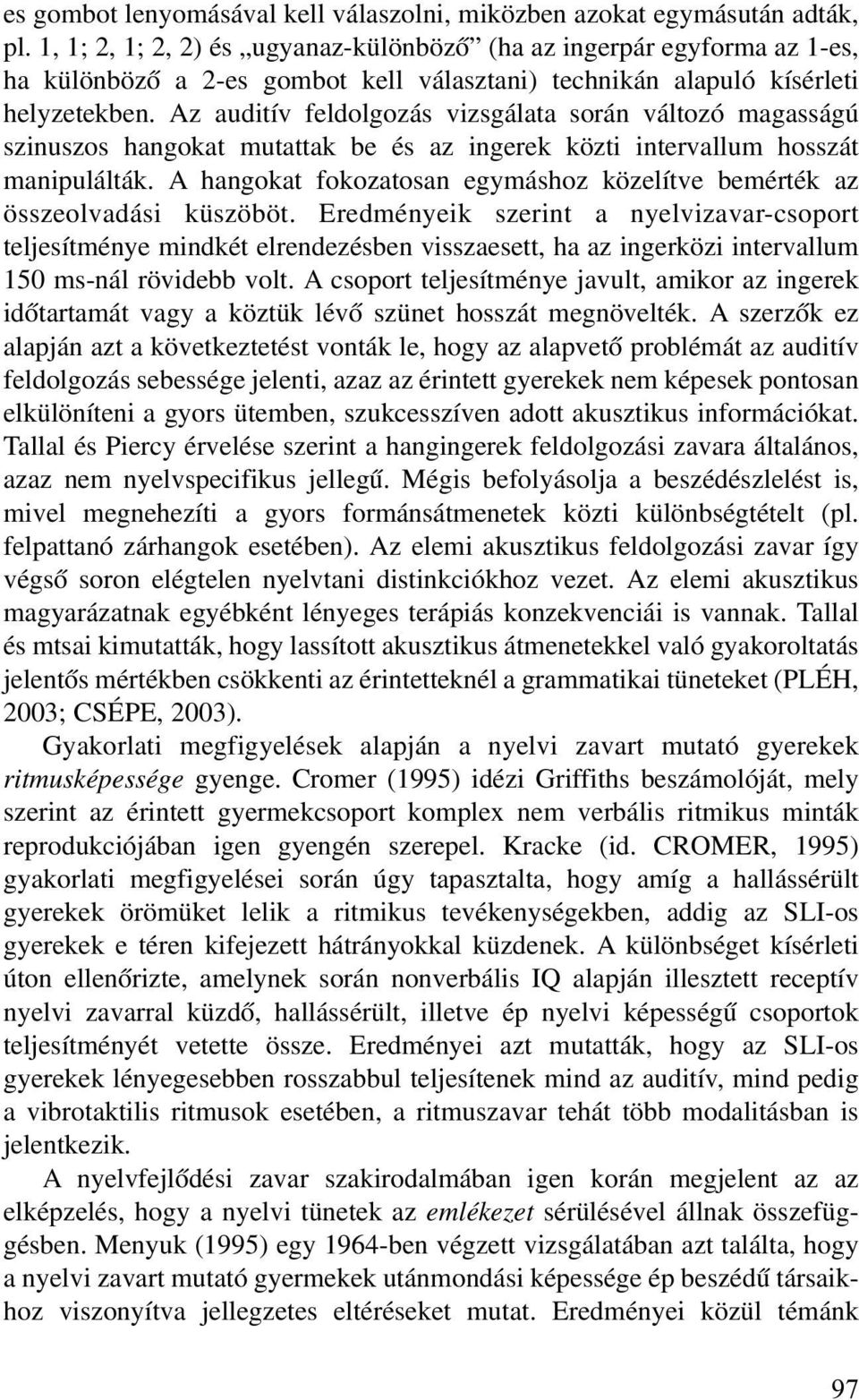 Az auditív feldolgozás vizsgálata során változó magasságú szinuszos hangokat mutattak be és az ingerek közti intervallum hosszát manipulálták.
