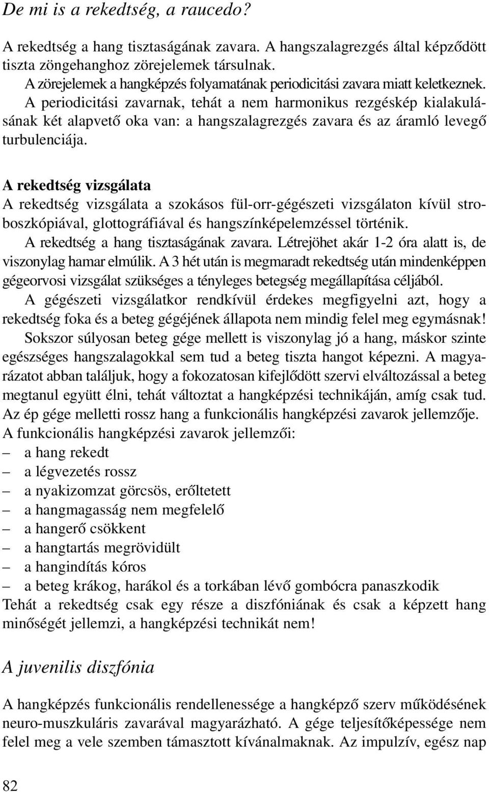 A periodicitási zavarnak, tehát a nem harmonikus rezgéskép kialakulásának két alapvetõ oka van: a hangszalagrezgés zavara és az áramló levegõ turbulenciája.