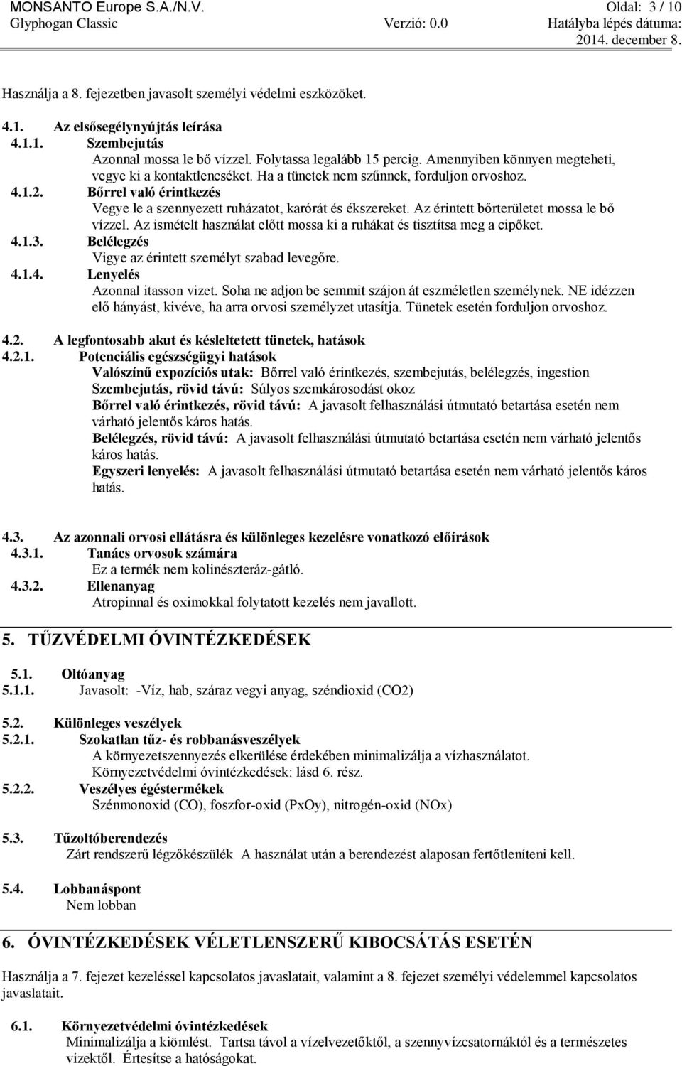 Bőrrel való érintkezés Vegye le a szennyezett ruházatot, karórát és ékszereket. Az érintett bőrterületet mossa le bő vízzel. Az ismételt használat előtt mossa ki a ruhákat és tisztítsa meg a cipőket.