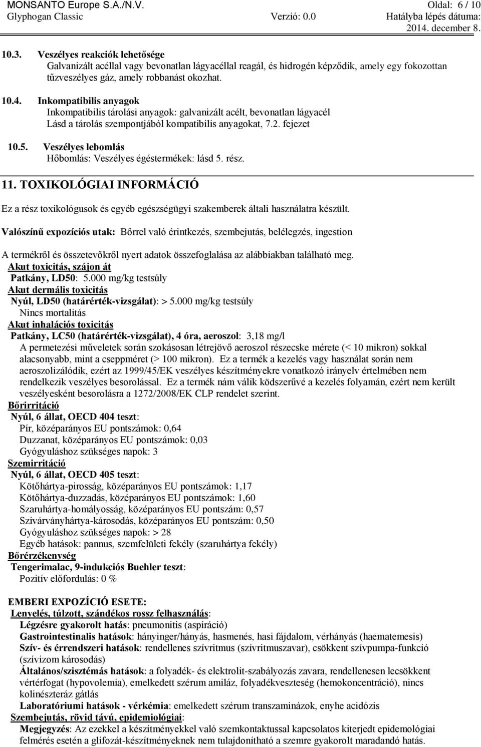 Inkompatibilis anyagok Inkompatibilis tárolási anyagok: galvanizált acélt, bevonatlan lágyacél Lásd a tárolás szempontjából kompatibilis anyagokat, 7.2. fejezet 10.5.