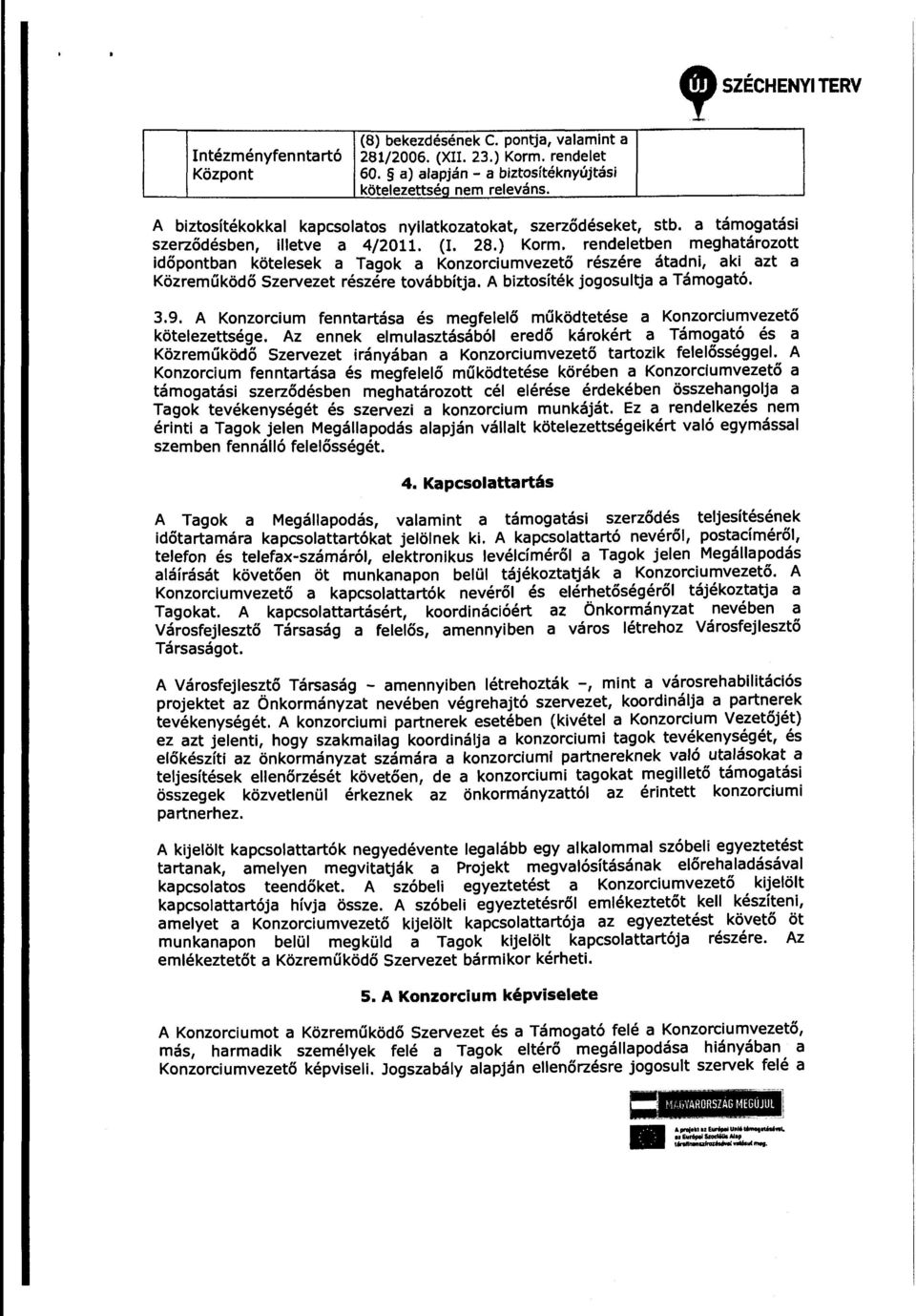 rendeletben meghatározott időpontban kötelesek a Tagok a Konzorciumvezető részére átadni, aki azt a Közreműködő Szervezet részére továbbítja. A biztosíték jogosujtja a Támogató. 3.9.