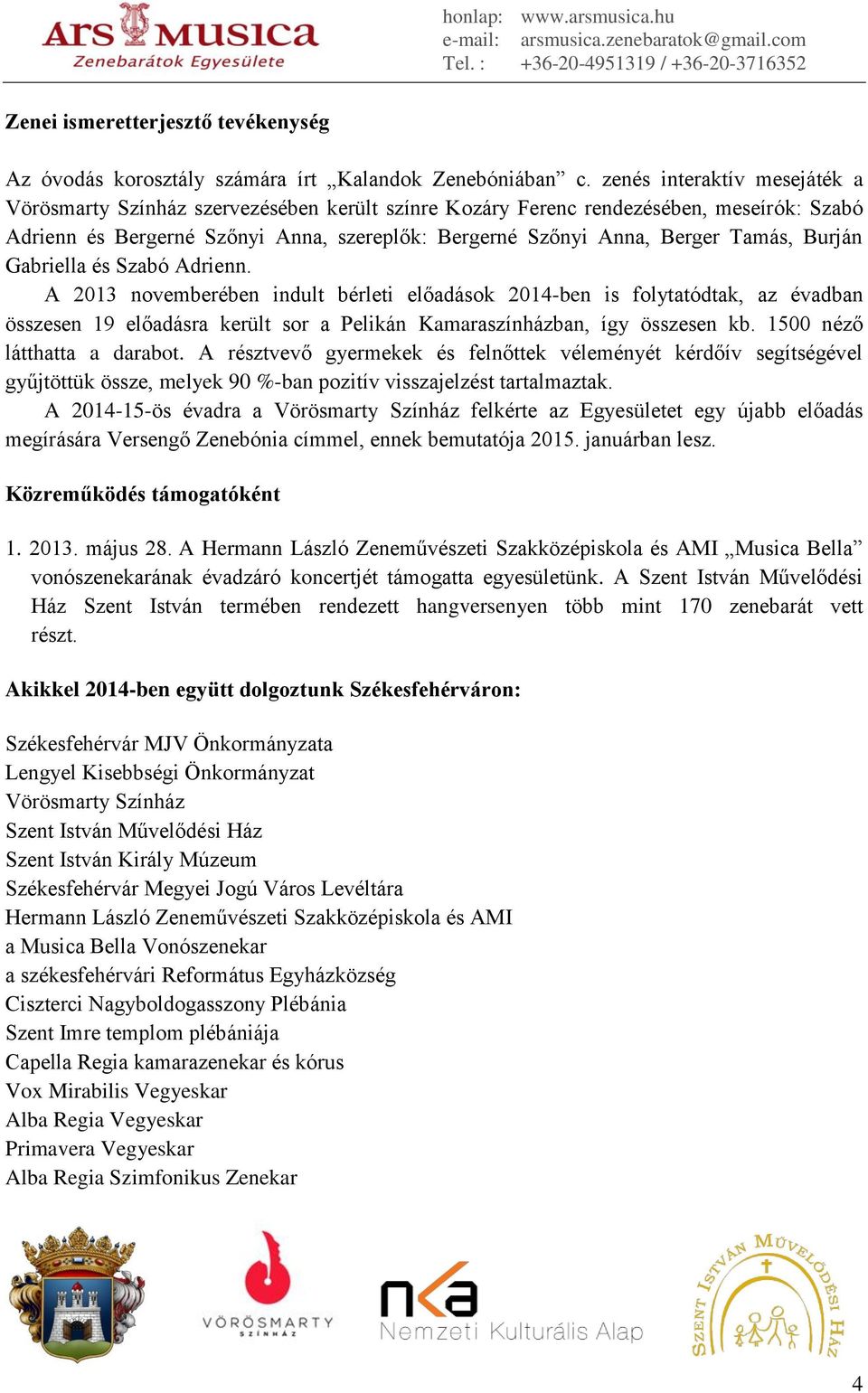 Burján Gabriella és Szabó Adrienn. A 2013 novemberében indult bérleti előadások 2014-ben is folytatódtak, az évadban összesen 19 előadásra került sor a Pelikán Kamaraszínházban, így összesen kb.