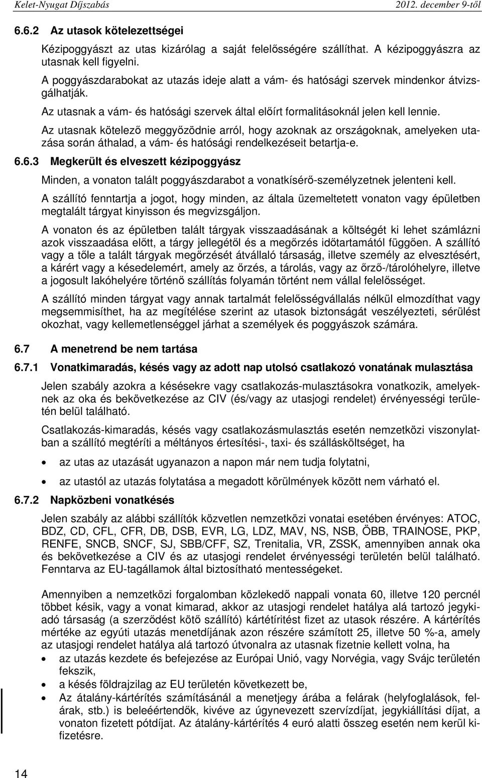 Az utasnak kötelező meggyőzödnie arról, hogy azoknak az országoknak, amelyeken utazása során áthalad, a vám- és hatósági rendelkezéseit betartja-e. 6.