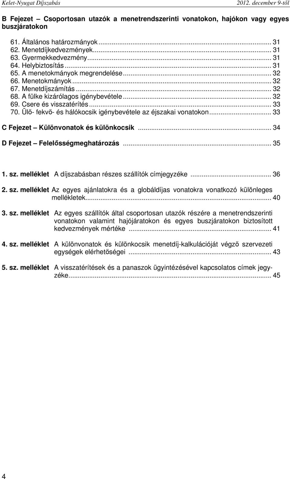 Csere és visszatérítés... 33 70. Ülő- fekvő- és hálókocsik igénybevétele az éjszakai vonatokon... 33 C Fejezet Különvonatok és különkocsik... 34 D Fejezet Felelősségmeghatározás... 35 1. sz.