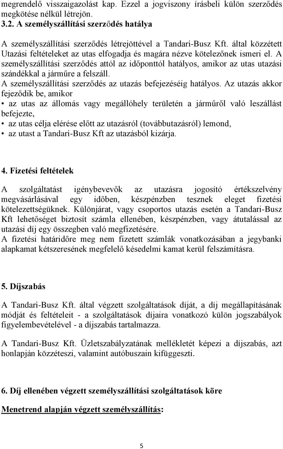 A személyszállítási szerződés attól az időponttól hatályos, amikor az utas utazási szándékkal a járműre a felszáll. A személyszállítási szerződés az utazás befejezéséig hatályos.