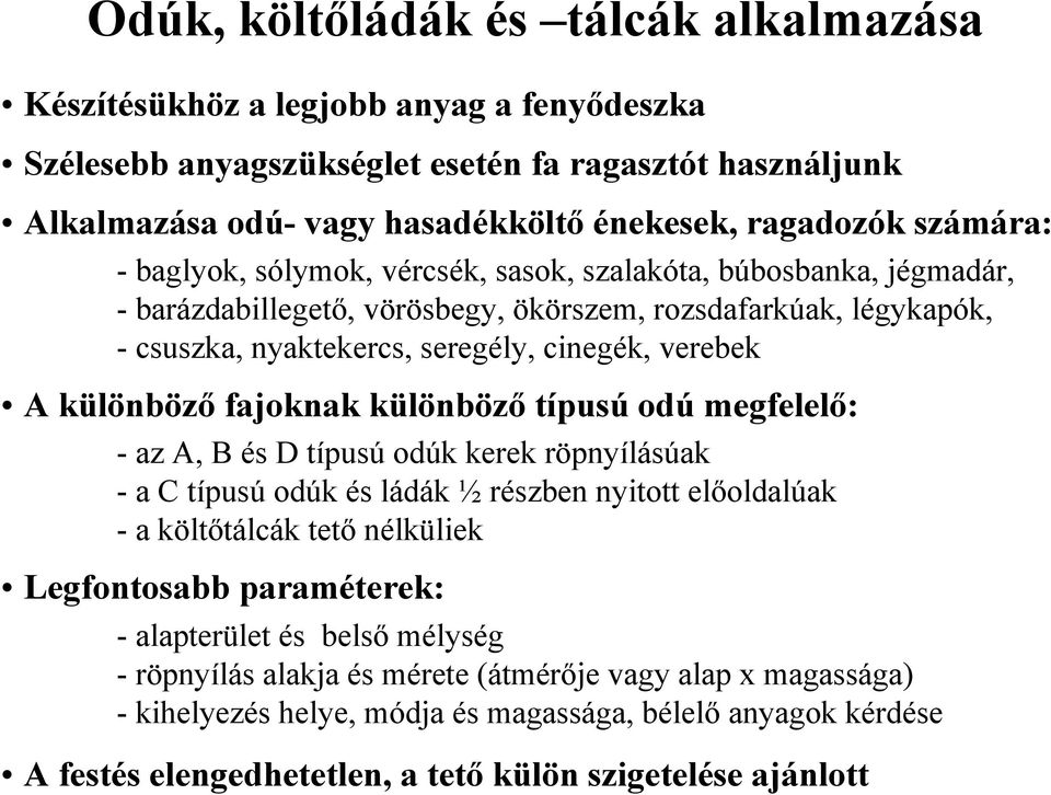 különböző fajoknak különböző típusú odú megfelelő: - az A, B és D típusú odúk kerek röpnyílásúak - a C típusú odúk és ládák ½ részben nyitott előoldalúak -a költőtálcák tető nélküliek Legfontosabb