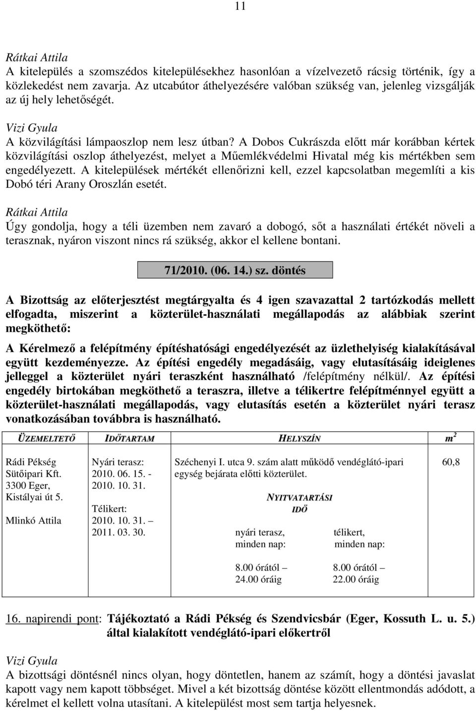 A Dobos Cukrászda előtt már korábban kértek közvilágítási oszlop áthelyezést, melyet a Műemlékvédelmi Hivatal még kis mértékben sem engedélyezett.