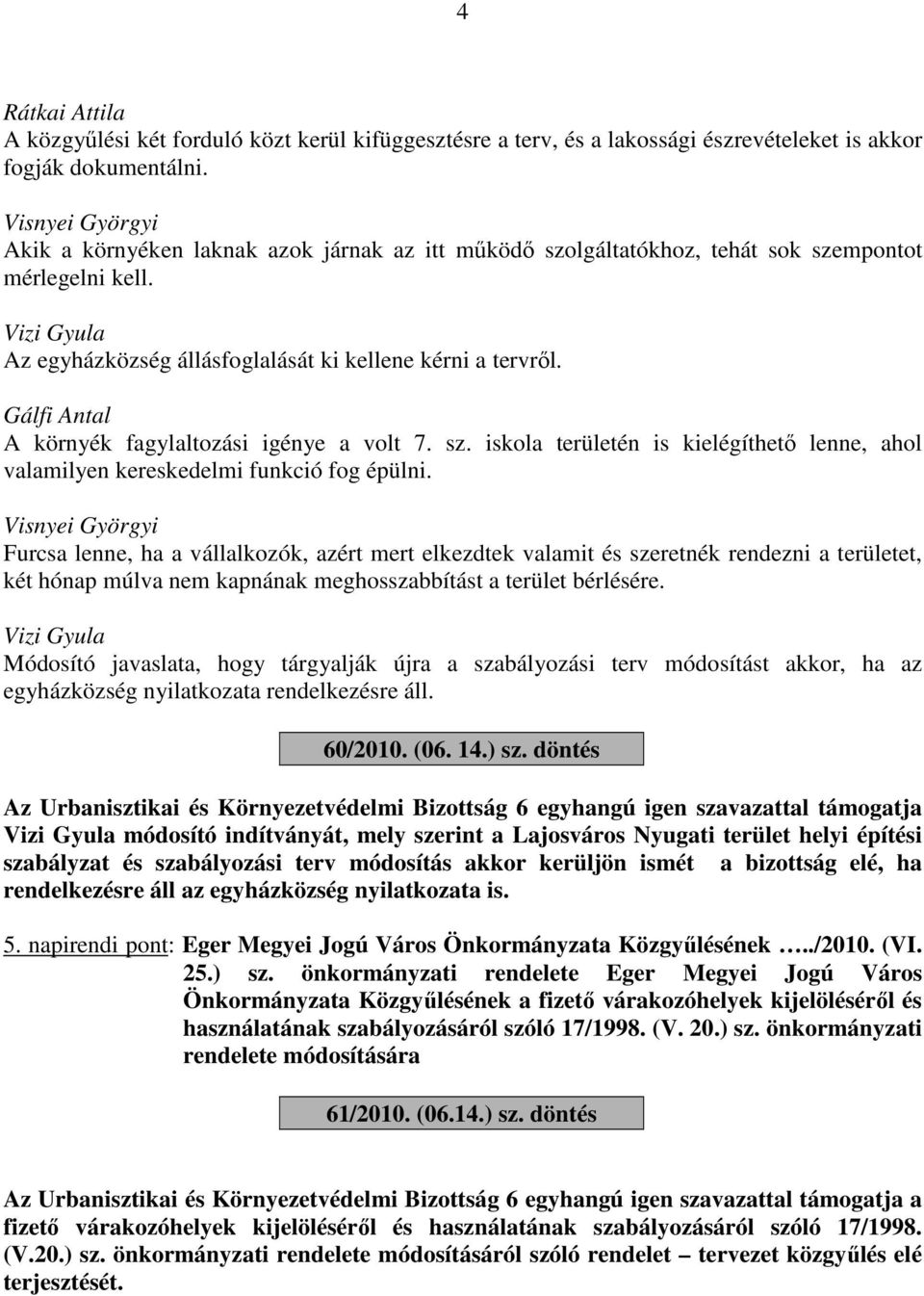 Gálfi Antal A környék fagylaltozási igénye a volt 7. sz. iskola területén is kielégíthető lenne, ahol valamilyen kereskedelmi funkció fog épülni.