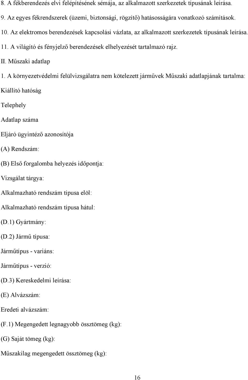 A környezetvédelmi felülvizsgálatra nem kötelezett járművek Műszaki adatlapjának tartalma: Kiállító hatóság Telephely Adatlap száma Eljáró ügyintéző azonosítója (A) Rendszám: (B) Első forgalomba