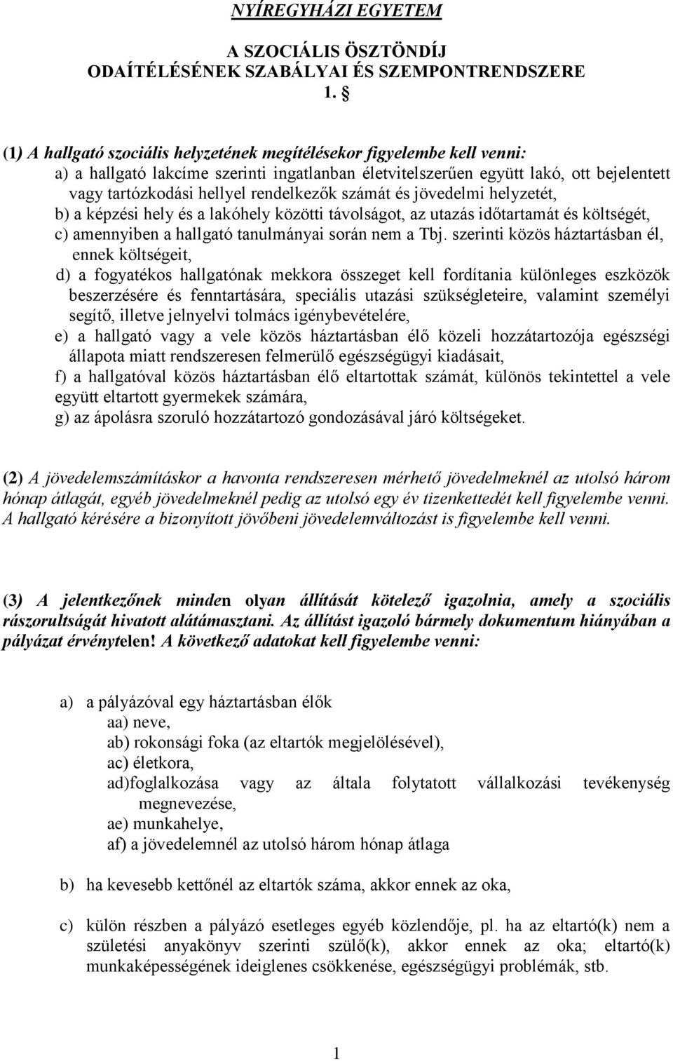 rendelkezők számát és jövedelmi helyzetét, b) a képzési hely és a lakóhely közötti távolságot, az utazás időtartamát és költségét, c) amennyiben a hallgató tanulmányai során nem a Tbj.