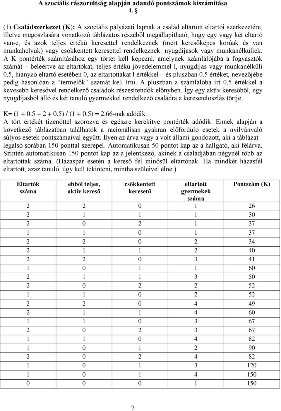 azok teljes értékű keresettel rendelkeznek (mert keresőképes korúak és van munkahelyük) vagy csökkentett keresettel rendelkeznek: nyugdíjasok vagy munkanélküliek.