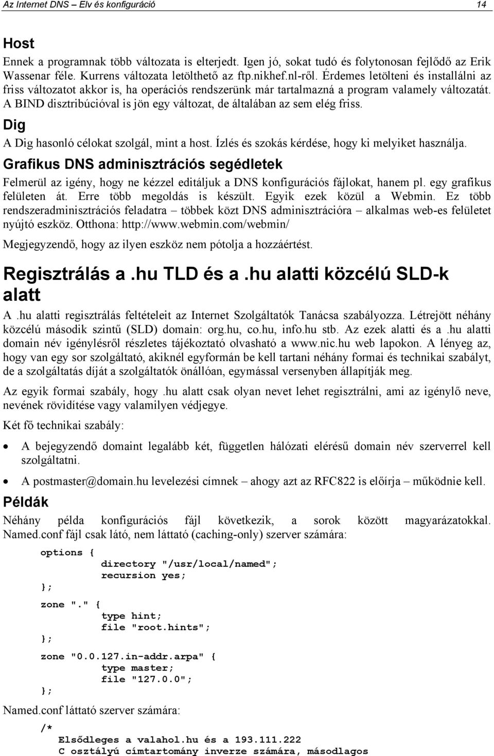 A BIND disztribúcióval is jön egy változat, de általában az sem elég friss. Dig A Dig hasonló célokat szolgál, mint a host. Ízlés és szokás kérdése, hogy ki melyiket használja.