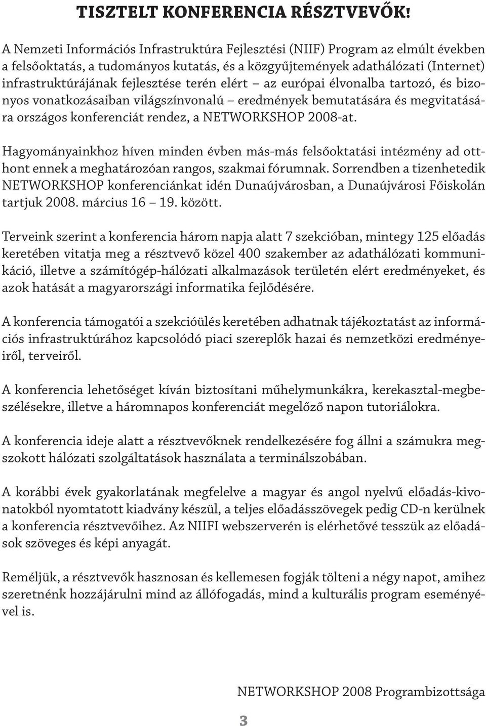 terén elért az európai élvonalba tartozó, és bizonyos vonatkozásaiban világszínvonalú eredmények bemutatására és megvitatására országos konferenciát rendez, a NETWORKSHOP 2008-at.