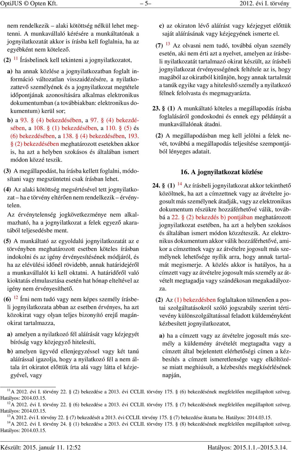 (2) 11 Írásbelinek kell tekinteni a jognyilatkozatot, a) ha annak közlése a jognyilatkozatban foglalt információ változatlan visszaidézésére, a nyilatkozattevő személyének és a jognyilatkozat