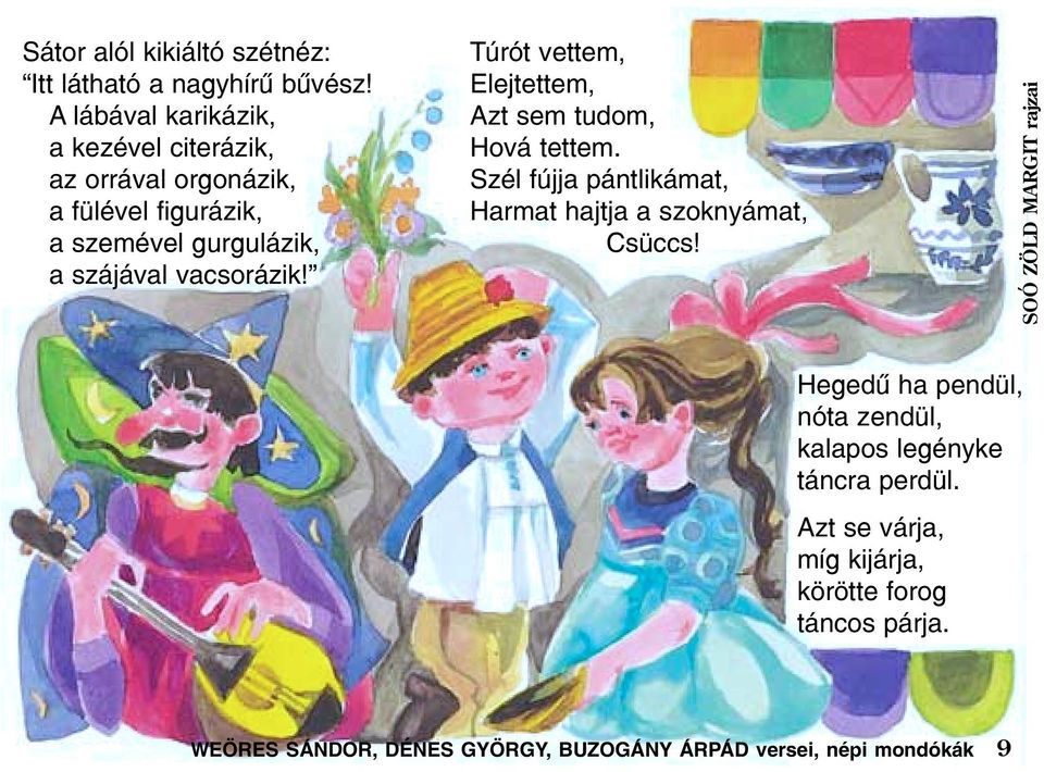vacsorázik! Túrót vettem, Elejtettem, Azt sem tudom, Hová tettem. Szél fújja pántlikámat, Harmat hajtja a szoknyámat, Csüccs!