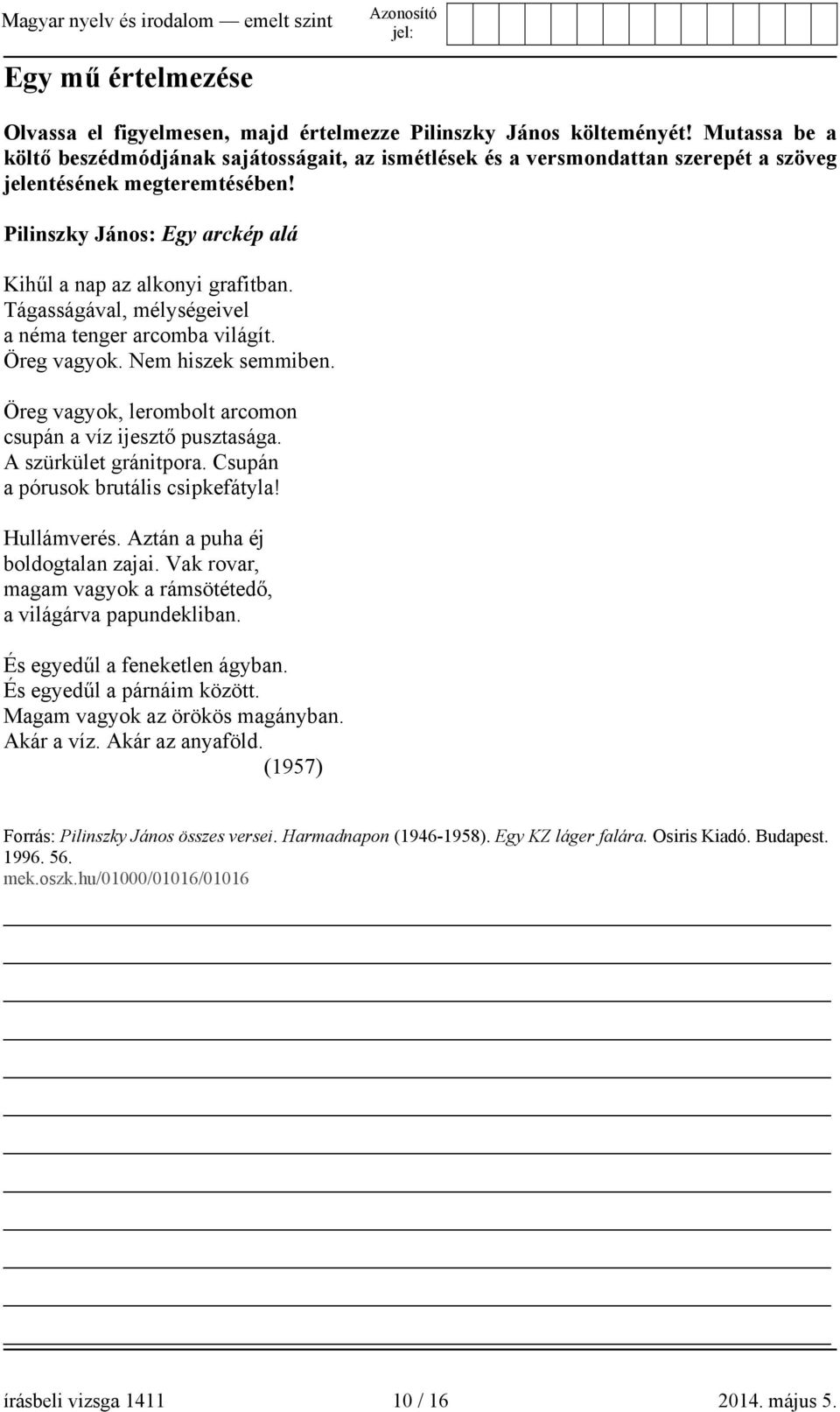 Tágasságával, mélységeivel a néma tenger arcomba világít. Öreg vagyok. Nem hiszek semmiben. Öreg vagyok, lerombolt arcomon csupán a víz ijesztő pusztasága. A szürkület gránitpora.