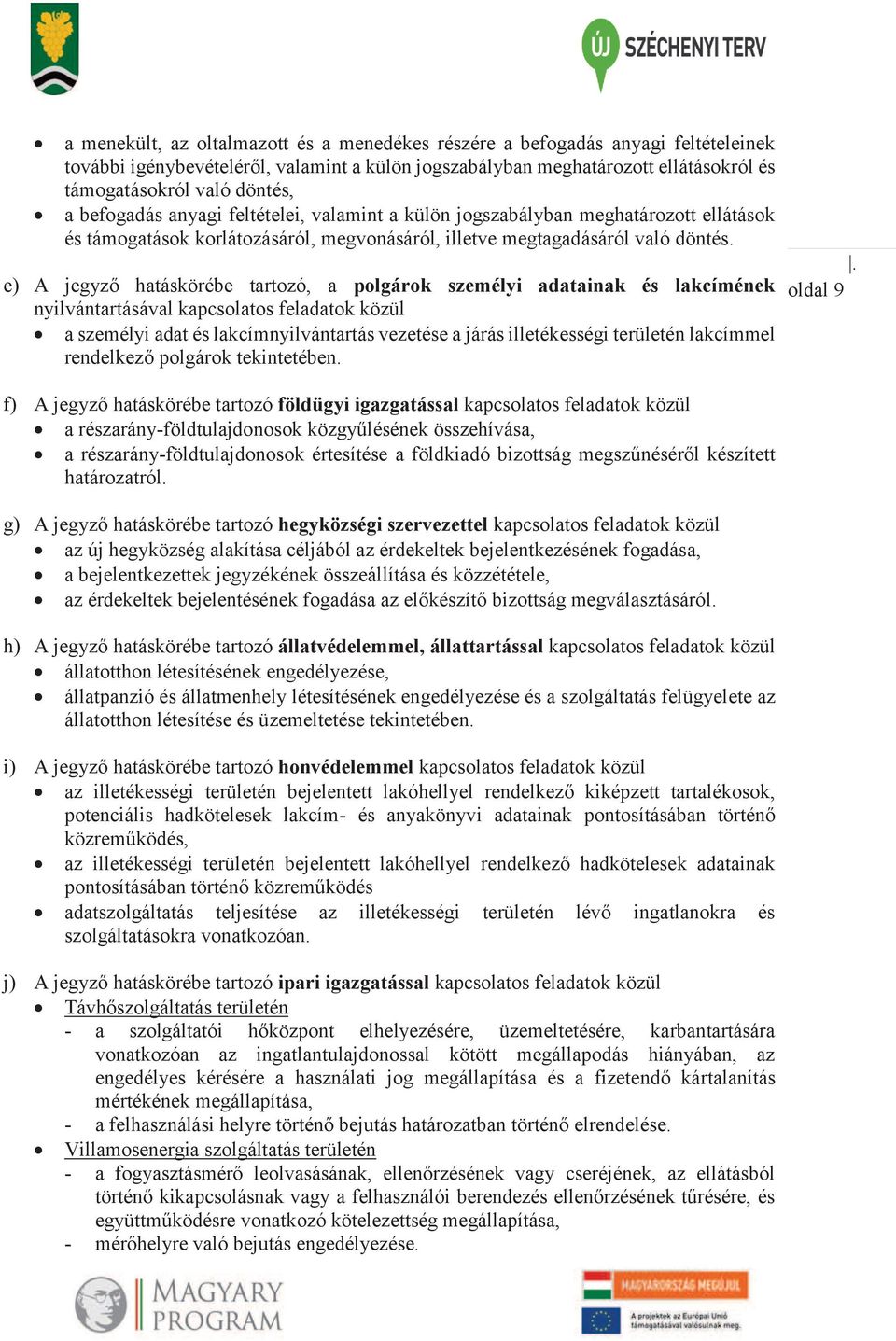 e) A jegyző hatáskörébe tartozó, a polgárok személyi adatainak és lakcímének nyilvántartásával kapcsolatos feladatok közül a személyi adat és lakcímnyilvántartás vezetése a járás illetékességi