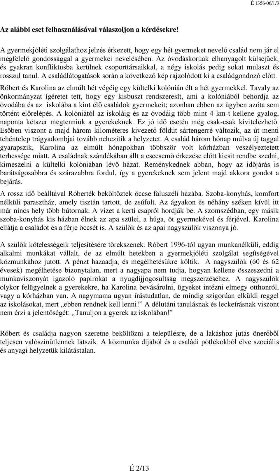 A családlátogatások során a következő kép rajzolódott ki a családgondozó előtt. Róbert és Karolina az elmúlt hét végéig egy kültelki kolónián élt a hét gyermekkel.