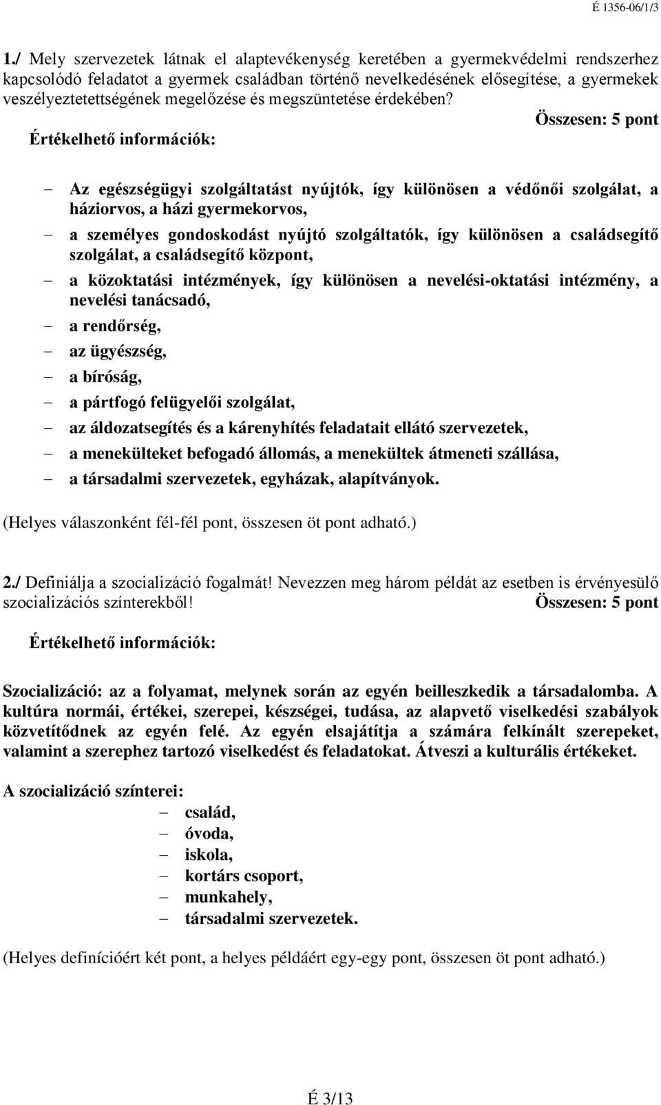 Az egészségügyi szolgáltatást nyújtók, így különösen a védőnői szolgálat, a háziorvos, a házi gyermekorvos, a személyes gondoskodást nyújtó szolgáltatók, így különösen a családsegítő szolgálat, a
