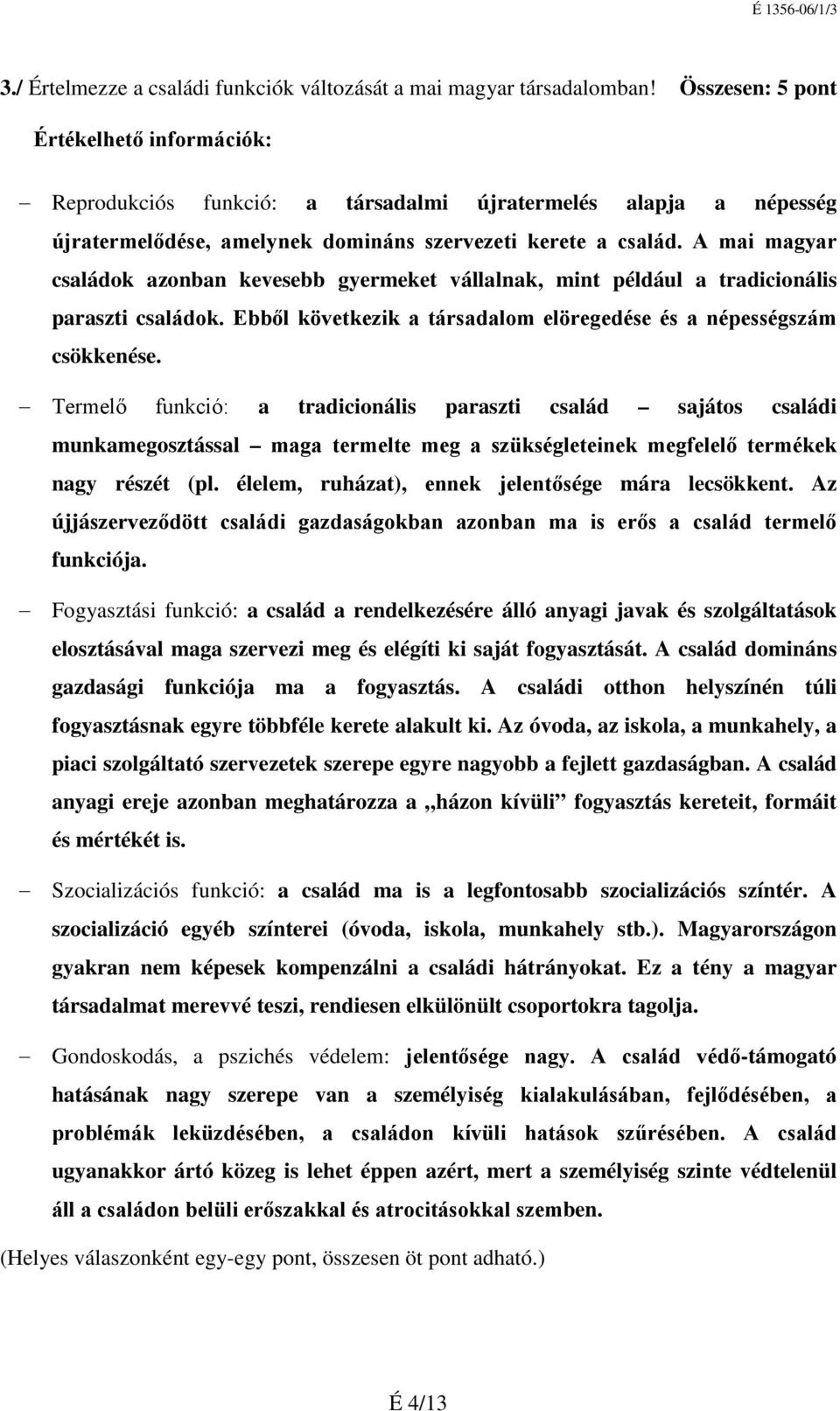 A mai magyar családok azonban kevesebb gyermeket vállalnak, mint például a tradicionális paraszti családok. Ebből következik a társadalom elöregedése és a népességszám csökkenése.