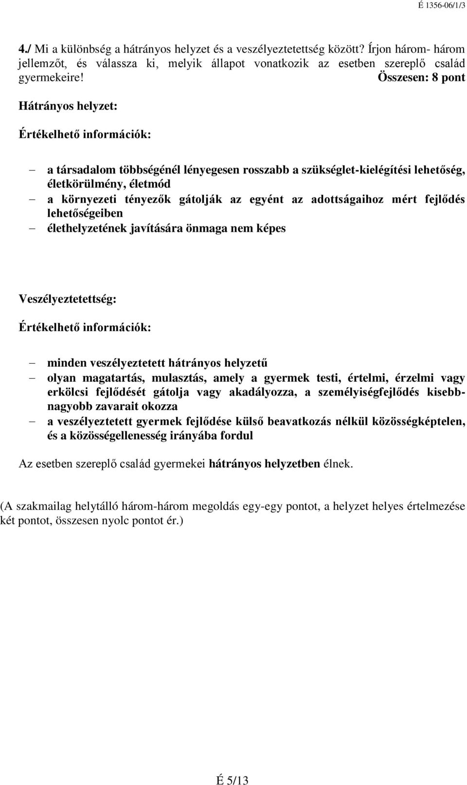 mért fejlődés lehetőségeiben élethelyzetének javítására önmaga nem képes Veszélyeztetettség: minden veszélyeztetett hátrányos helyzetű olyan magatartás, mulasztás, amely a gyermek testi, értelmi,