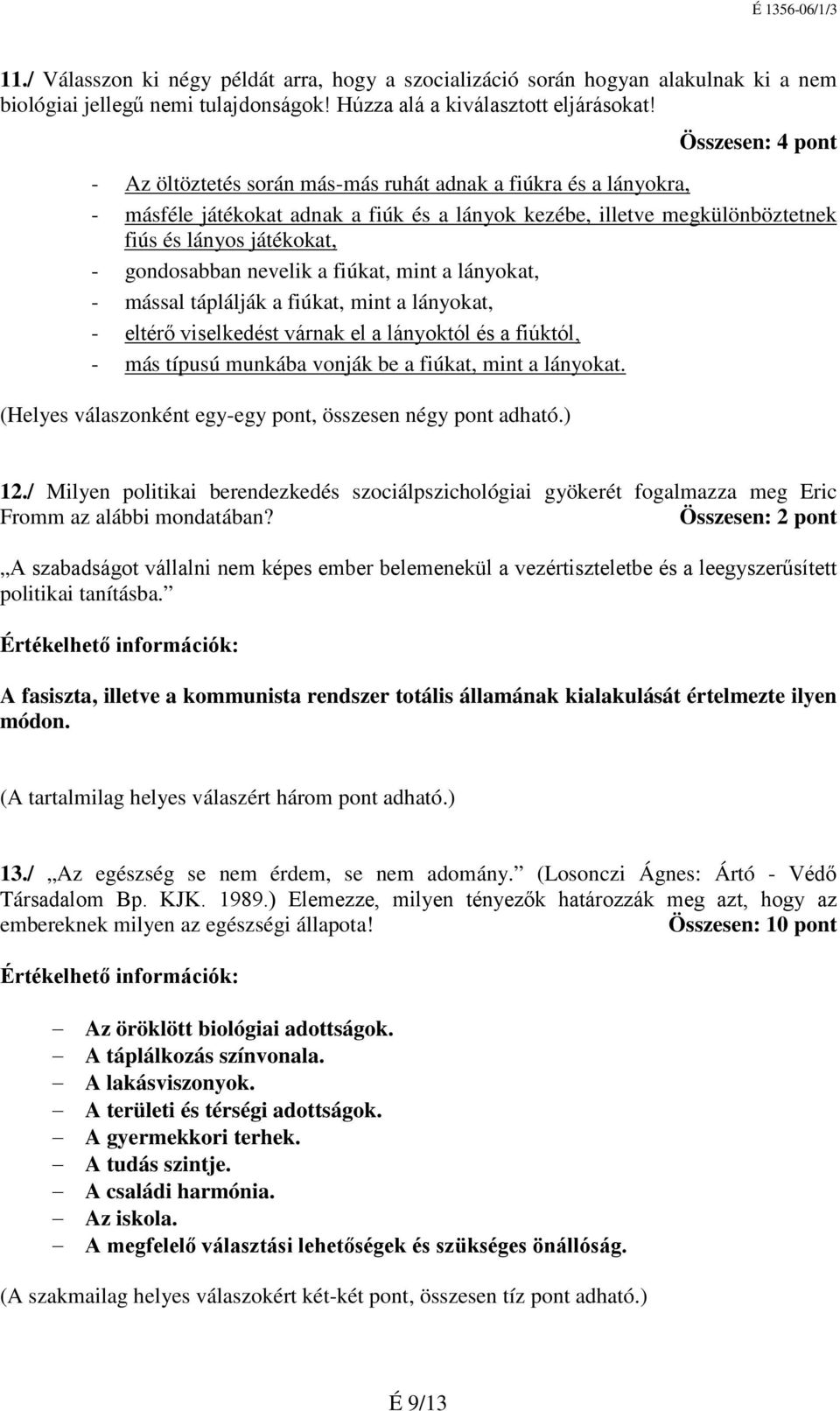 gondosabban nevelik a fiúkat, mint a lányokat, - mással táplálják a fiúkat, mint a lányokat, - - eltérő viselkedést várnak el a lányoktól és a fiúktól, más típusú munkába vonják be a fiúkat, mint a