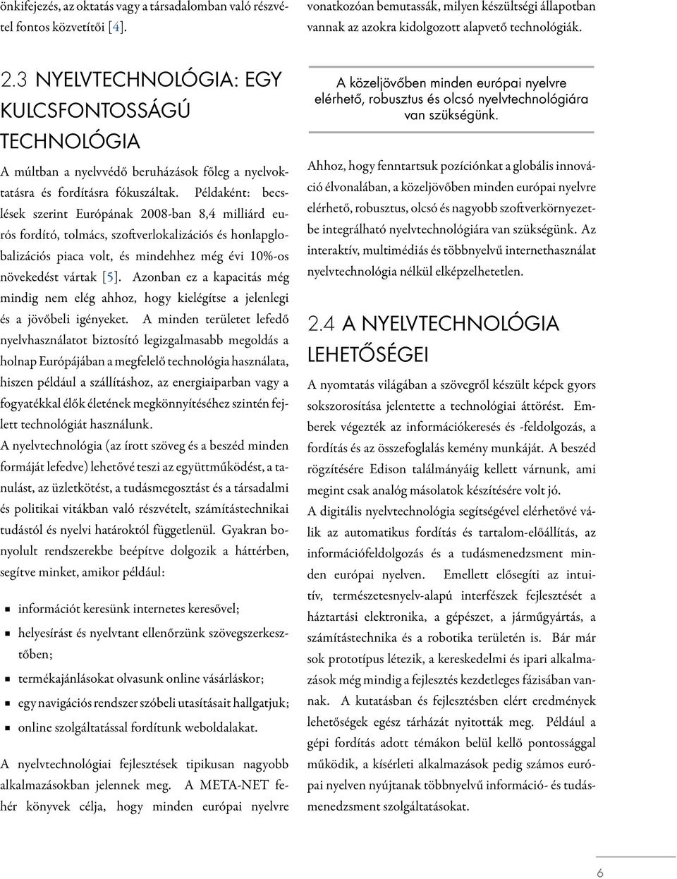 Példaként: becslések szerint Európának 2008-ban 8,4 milliárd eurós fordító, tolmács, szo verlokalizációs és honlapglobalizációs piaca volt, és mindehhez még évi 10%-os növekedést vártak [5].