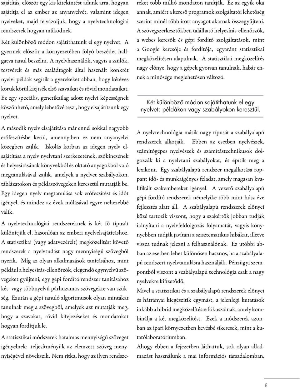 A nyelvhasználók, vagyis a szülők, testvérek és más családtagok által használt konkrét nyelvi példák segítik a gyerekeket abban, hogy kétéves koruk körül kiejtsék első szavaikat és rövid mondataikat.