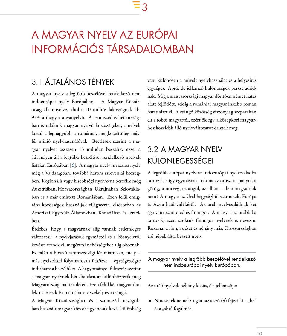 A szomszédos hét országban is találunk magyar nyelvű közösségeket, amelyek közül a legnagyobb a romániai, megközelítőleg másfél millió nyelvhasználóval.