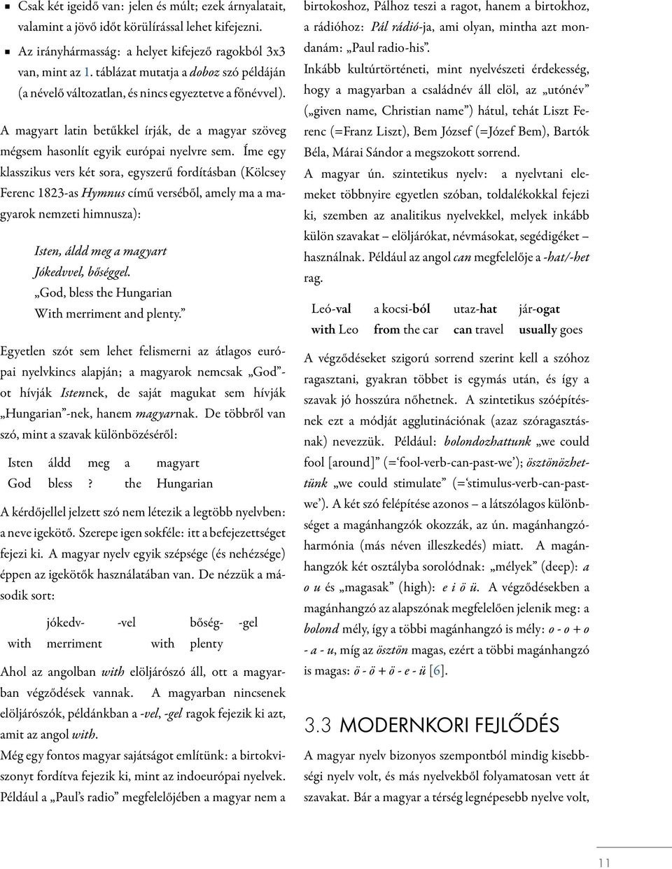 Íme egy klasszikus vers két sora, egyszerű fordításban (Kölcsey Ferenc 1823-as Hymnus című verséből, amely ma a magyarok nemzeti himnusza): Isten, áldd meg a magyart Jókedvvel, bőséggel.