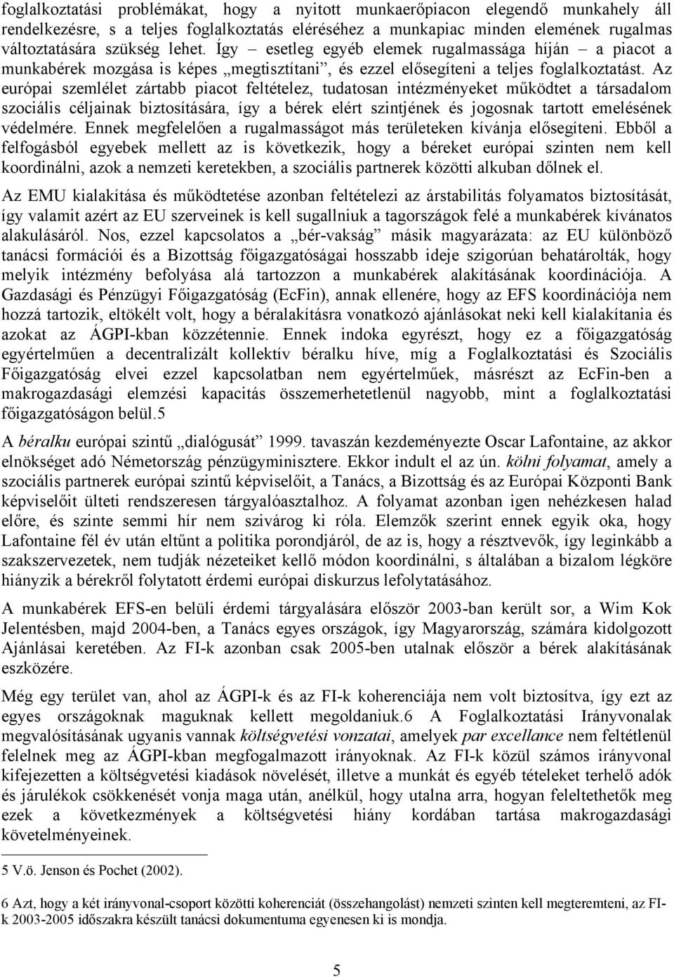 Az európai szemlélet zártabb piacot feltételez, tudatosan intézményeket működtet a társadalom szociális céljainak biztosítására, így a bérek elért szintjének és jogosnak tartott emelésének védelmére.