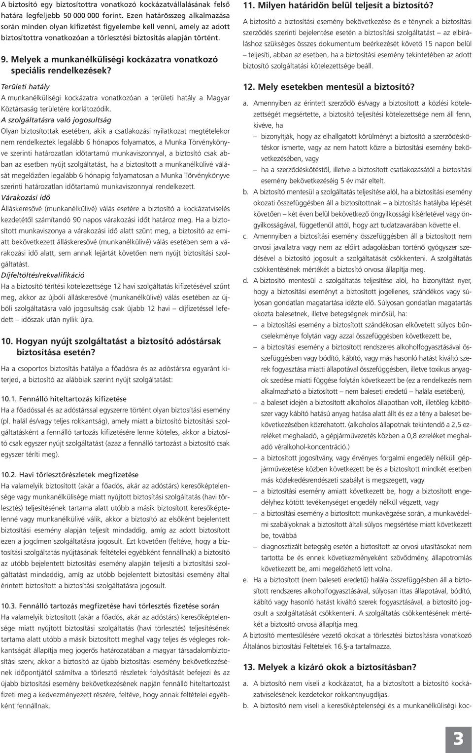 Melyek a munkanélküliségi kockázatra vonatkozó speciális rendelkezések? Területi hatály A munkanélküliségi kockázatra vonatkozóan a területi hatály a Magyar Köztársaság területére korlátozódik.