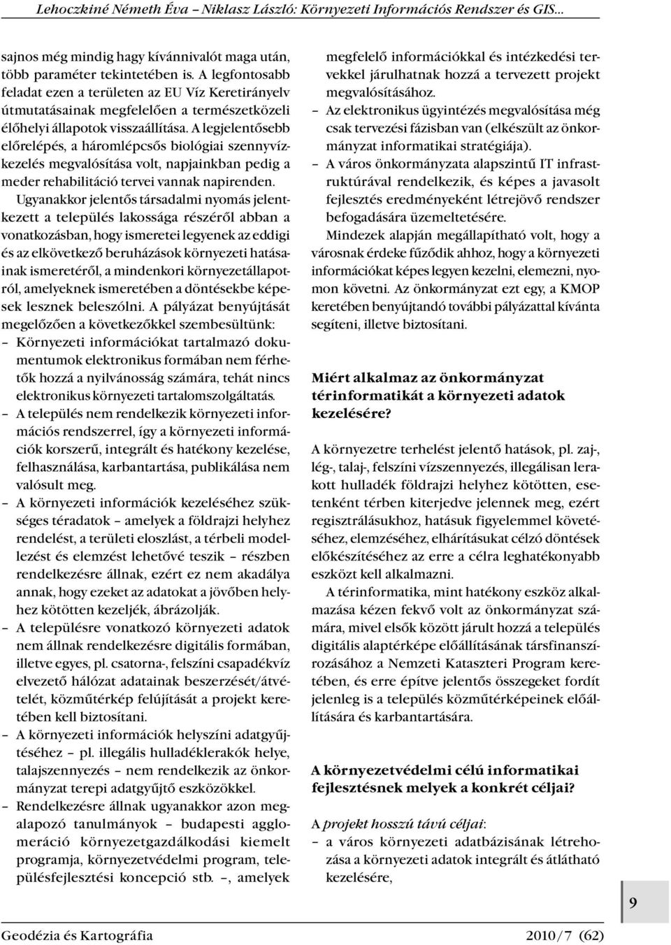 A legjelentősebb előrelépés, a háromlépcsős biológiai szennyvízkezelés megvalósítása volt, napjainkban pedig a meder rehabilitáció tervei vannak napirenden.