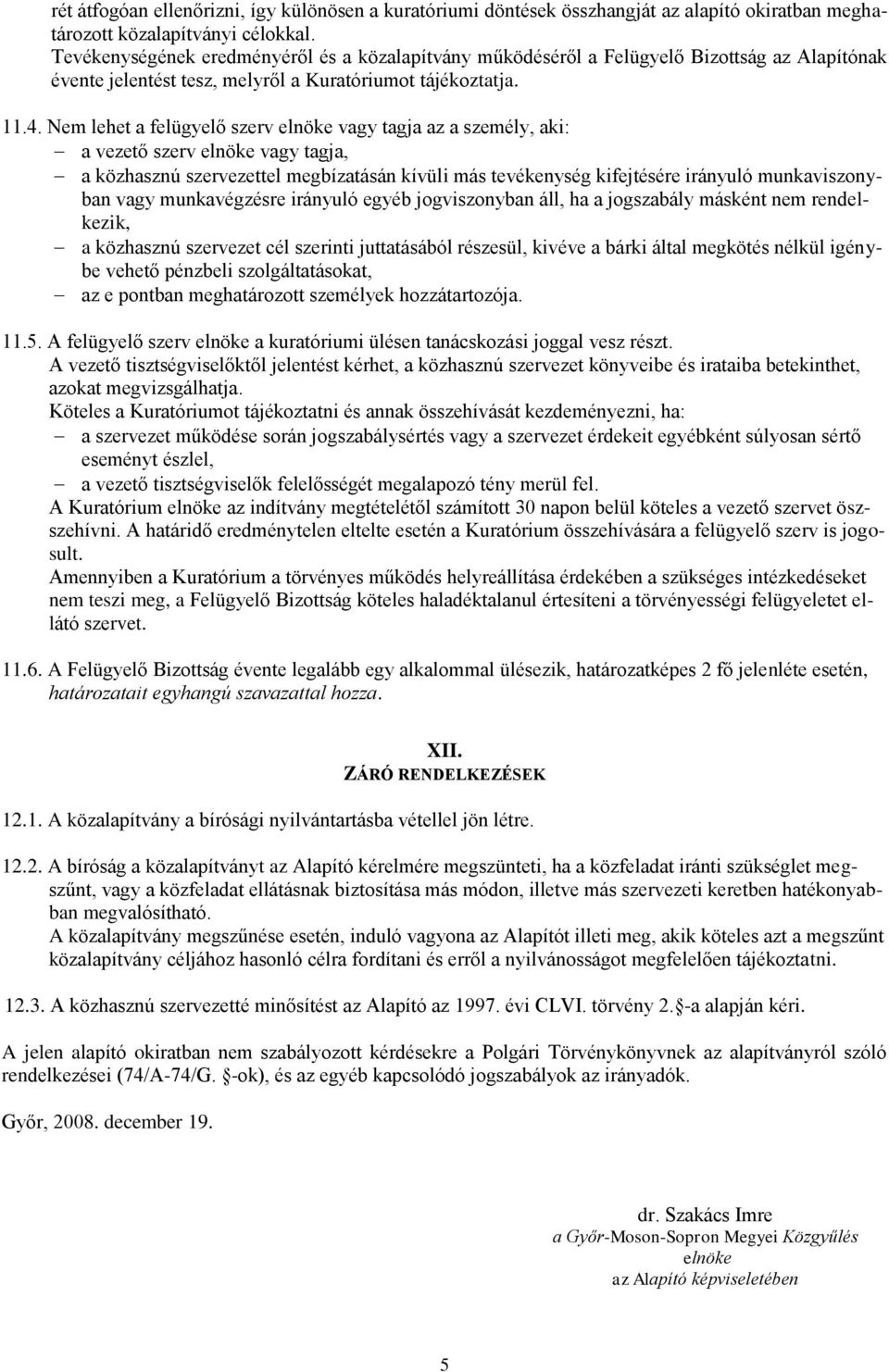 Nem lehet a felügyelő szerv elnöke vagy tagja az a személy, aki: a vezető szerv elnöke vagy tagja, a közhasznú szervezettel megbízatásán kívüli más tevékenység kifejtésére irányuló munkaviszonyban