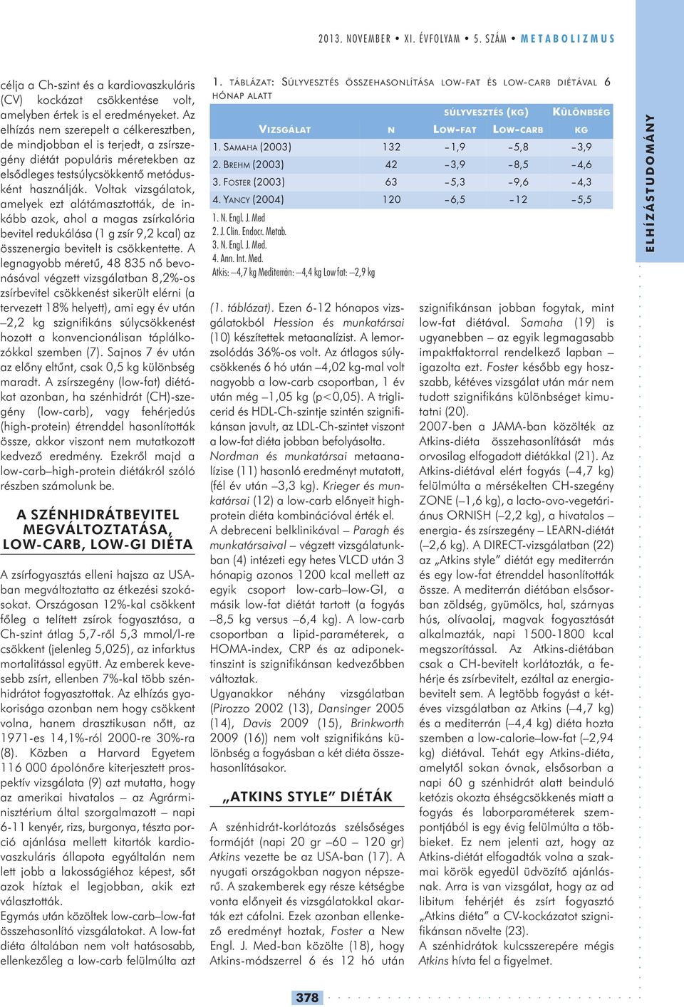 Voltak vizsgálatok, amelyek ezt alátámasztották, de in - kább azok, ahol a magas zsírkalória bevitel redukálása (1 g zsír 9,2 kcal) az összenergia bevitelt is csökkentette.