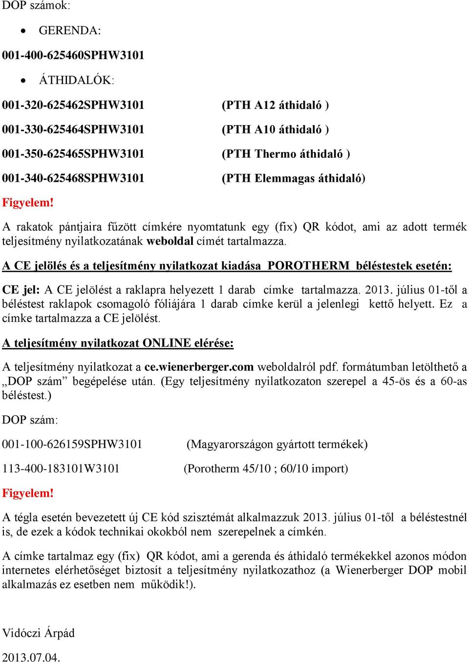 A CE jelölés és a teljesítmény nyilatkozat kiadása POROTHERM béléstestek esetén: CE jel: A CE jelölést a raklapra helyezett 1 darab címke tartalmazza. 2013.