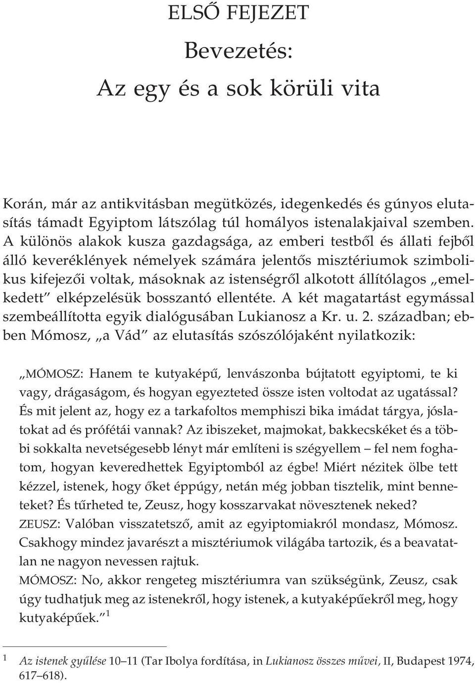 állítólagos emelkedett elképzelésük bosszantó ellentéte. A két magatartást egymással szembeállította egyik dialógusában Lukianosz a Kr. u. 2.