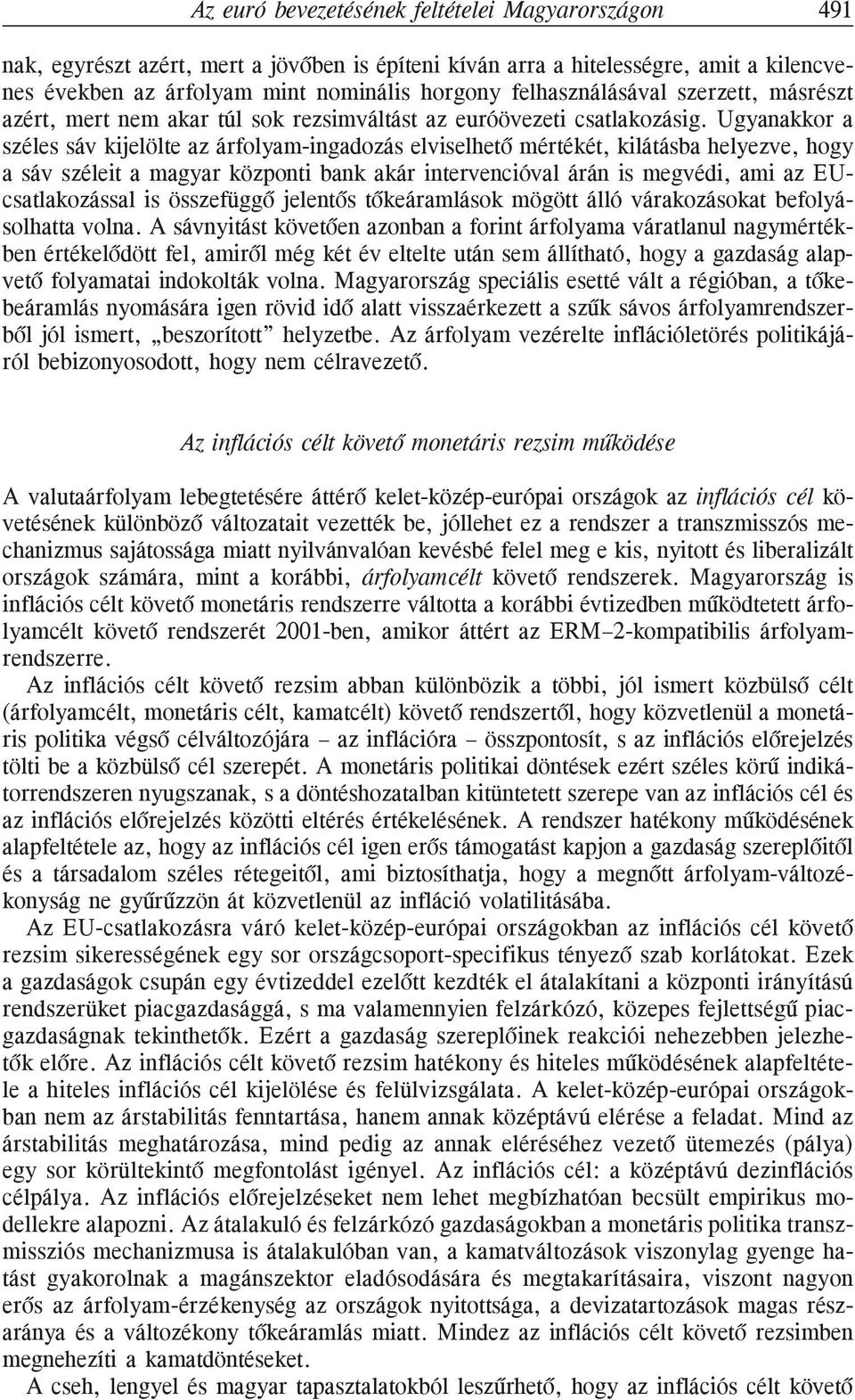 Ugyanakkor a széles sáv kijelölte az árfolyam-ingadozás elviselhetõ mértékét, kilátásba helyezve, hogy a sáv széleit a magyar központi bank akár intervencióval árán is megvédi, ami az