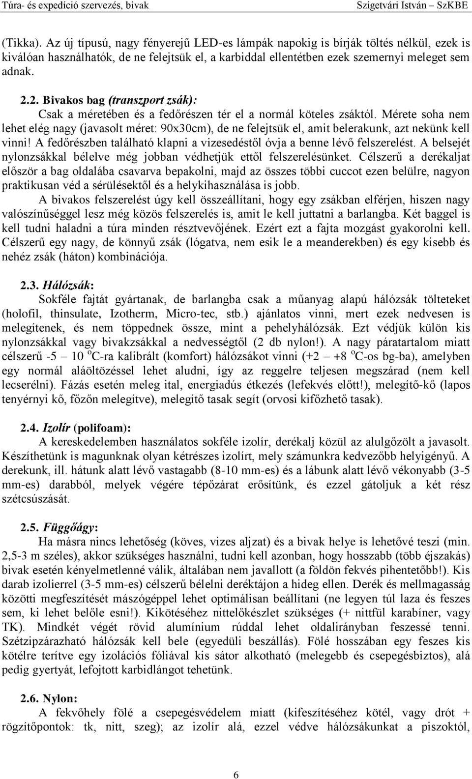 Mérete soha nem lehet elég nagy (javasolt méret: 90x30cm), de ne felejtsük el, amit belerakunk, azt nekünk kell vinni! A fedőrészben található klapni a vizesedéstől óvja a benne lévő felszerelést.